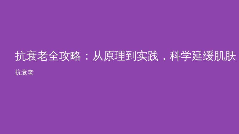 抗衰老全攻略:从原理到实践,科学延缓肌肤老化